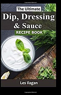 The Ultimate Dip, Dressing & Sauce Recipe Book (Paperback)