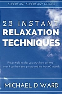 23 Instant Relaxation Techniques: Proven Tricks That Relax You Anywhere, Anytime - Even If You Have Zero Privacy And Less Than 60 Seconds (Paperback)