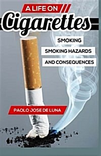 A LIFE On Cigarettes: Smoking, Smoking Hazards, And Consequences (Paperback)