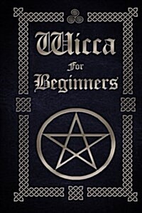 Wicca for Beginners: A Guide to Wiccan Beliefs, Spells, Rituals and Holidays (Paperback)
