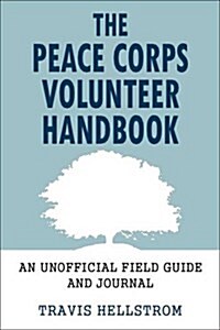 The Peace Corps Volunteers Handbook: A Personal Field Guide to Making the Most of Your Peace Corps Experience (Paperback)