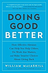 Doing Good Better: How Effective Altruism Can Help You Help Others, Do Work That Matters, and Make Smarter Choices about Giving Back (Paperback)