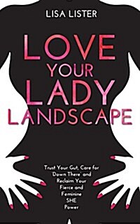 Love Your Lady Landscape : Trust Your Gut, Care for Down There and Reclaim Your Fierce and Feminine SHE Power (Paperback)