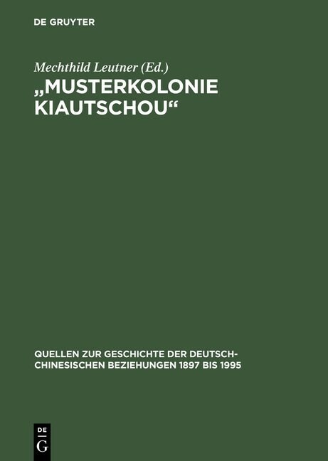 Musterkolonie Kiautschou: Die Expansion Des Deutschen Reiches in China. Deutsch-Chinesische Beziehungen 1897 Bis 1914. Eine Quellensammlung (Hardcover, Reprint 2014)