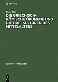 Die Griechisch-R?ische ?umene Und Die Drei Kulturen Des Mittelalters: Geschichte Des Mediterranen Weltteils Zwischen Atlantik Und Indischem Ozean 27 (Hardcover, Reprint 2014)