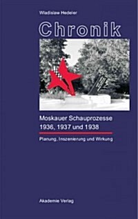 Chronik Der Moskauer Schauprozesse 1936, 1937 Und 1938: Planung, Inszenierung Und Wirkung (Hardcover, Reprint 2014)