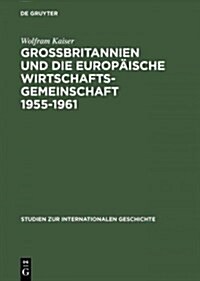 Gro?ritannien Und Die Europ?sche Wirtschaftsgemeinschaft 1955-1961: Von Messina Nach Canossa (Hardcover, Reprint 2014)