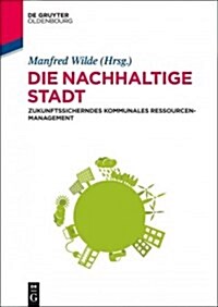 Die Nachhaltige Stadt: Zukunftssicherndes Kommunales Ressourcenmanagement (Hardcover)