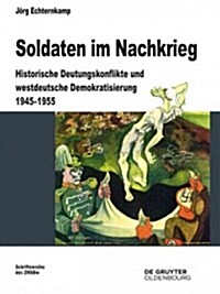 Soldaten Im Nachkrieg: Historische Deutungskonflikte Und Westdeutsche Demokratisierung 1945-1955 (Hardcover)
