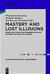 Mastery and Lost Illusions: Space and Time in the Modernization of Eastern and Central Europe (Hardcover)