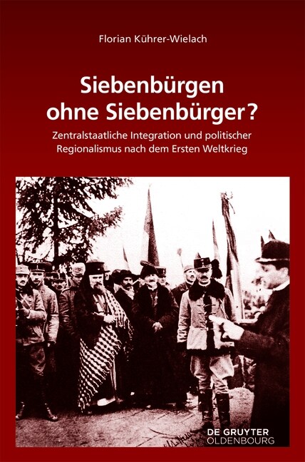 Siebenb?gen Ohne Siebenb?ger?: Zentralstaatliche Integration Und Politischer Regionalismus Nach Dem Ersten Weltkrieg (Hardcover)