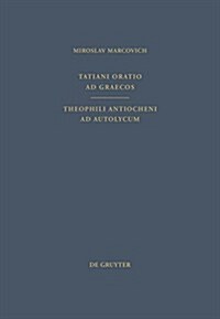 Tatiani Oratio Ad Graecos. Theophili Antiocheni Ad Autolycum (Hardcover)