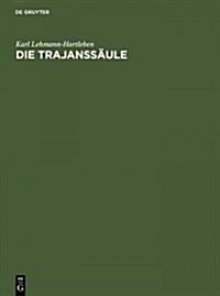 Die Trajanss?le: Ein R?isches Kunstwerk Zu Beginn Der Sp?antike. Text, Tafeln (Hardcover, Reprint 2012)