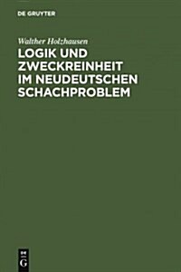 Logik Und Zweckreinheit Im Neudeutschen Schachproblem: Eine Denkschrift Zum 25j?rigen Jubil?m Des Indischen Problems Von Kohtz U. Kockelkorn; Nebst (Hardcover, Reprint 2011)