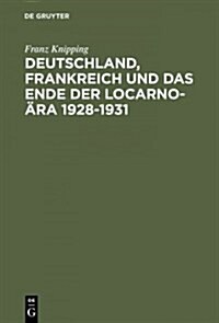 Deutschland, Frankreich Und Das Ende Der Locarno-훣a 1928-1931: Studien Zur Internationalen Politik in Der Anfangsphase Der Weltwirtschaftskrise (Hardcover, Reprint 2014)