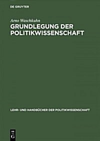 Grundlegung Der Politikwissenschaft: Zur Theorie Und PRAXIS Einer Kritisch-Reflexiven Orientierungswissenschaft (Hardcover, Reprint 2014)