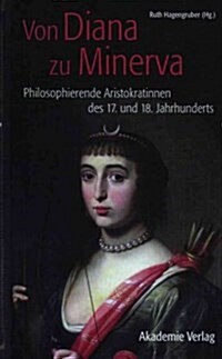 Von Diana Zu Minerva: Philosophierende Aristokratinnen Des 17. Und 18. Jahrhunderts (Hardcover)