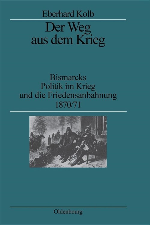 Der Weg Aus Dem Krieg: Bismarcks Politik Im Krieg Und Die Friedensanbahnung 1870/71. Studienausgabe (Paperback, 2)
