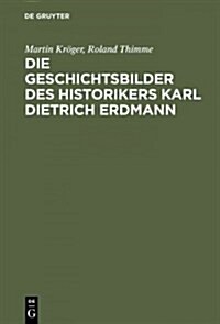 Die Geschichtsbilder des Historikers Karl Dietrich Erdmann (Hardcover, Reprint 2014)