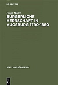 B?gerliche Herrschaft in Augsburg 1790-1880 (Hardcover, Reprint 2014)