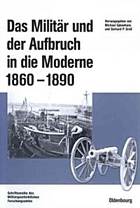 Das Milit? Und Der Aufbruch in Die Moderne 1860 Bis 1890: Armeen, Marinen Und Der Wandel Von Politik, Gesellschaft Und Wirtschaft in Europa, Den USA (Hardcover)