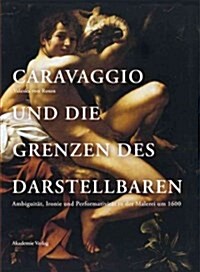 Caravaggio Und Die Grenzen Des Darstellbaren: Ambiguitat, Ironie Und Performativitat in Der Malerei Um 1600 (Hardcover, 2, 2., Unverand. A)