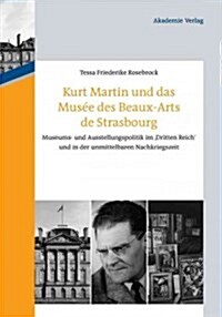 Kurt Martin Und Das Mus? Des Beaux-Arts de Strasbourg: Museums- Und Ausstellungspolitik Im dritten Reich Und in Der Unmittelbaren Nachkriegszeit (Hardcover)