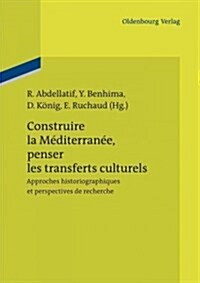 Construire La M?iterran?, Penser Les Transferts Culturels: Approches Historiographiques Et Perspectives de Recherche (Paperback)