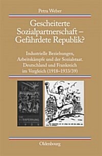 Gescheiterte Sozialpartnerschaft - Gef?rdete Republik?: Industrielle Beziehungen, Arbeitsk?pfe Und Der Sozialstaat. Deutschland Und Frankreich Im Ve (Hardcover)