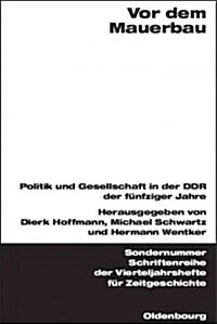 VOR Dem Mauerbau: Politik Und Gesellschaft in Der DDR Der F?fziger Jahre (Hardcover, Reprint 2015)