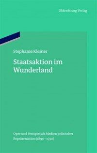 Staatsaktion im Wunderland : Oper und Festspiel als Medien politischer Repräsentation (1890-1930)