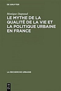 Le Mythe de la Qualite de la Vie Et La Politique Urbaine En France: Enquete Sur lIdeologie Urbaine de lElite Technocratique Et Politique (1945 1975) (Hardcover, Reprint 2014)