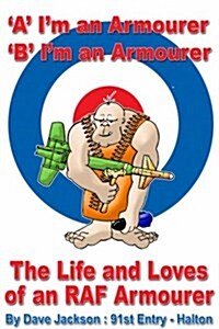 A- Im an Armourer B- Im an Armourer : The Life and Loves of an RAF Armourer (Paperback)