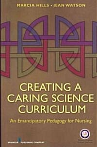 Creating a Caring Science Curriculum: An Emancipatory Pedagogy for Nursing (Paperback)