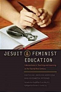 Jesuit and Feminist Education: Intersections in Teaching and Learning for the Twenty-First Century (Hardcover)