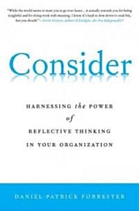 Consider : Harnessing the Power of Reflective Thinking in Your Organization (Hardcover)