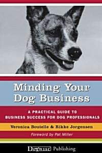 Minding Your Dog Business: A Practical Guide to Business Success for Dog Professionals (Paperback)