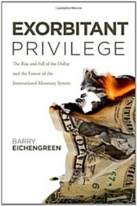 Exorbitant Privilege: The Rise and Fall of the Dollar and the Future of the International Monetary System (Hardcover)