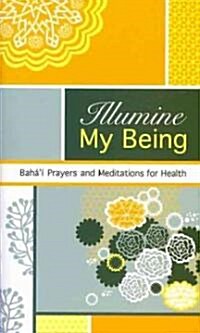 Illumine My Being: Bahai Prayers and Meditations for Health (Paperback)