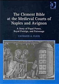 The Clement Bible at the Medieval Courts of Naples and Avignon : A Story of Papal Power, Royal Prestige, and Patronage (Hardcover)