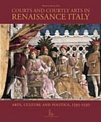 Courts and Courtly Arts in Renaissance Italy : Arts and Politics 1395-1530 (Hardcover)