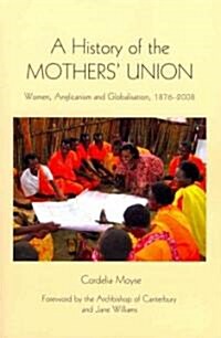 A History of the Mothers Union : Women, Anglicanism and Globalisation, 1876-2008 (Paperback)