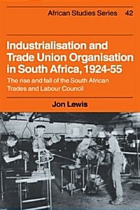 Industrialisation and Trade Union Organization in South Africa, 1924–1955 : The Rise and Fall of the South African Trades and Labour Council (Paperback)