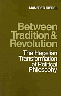 Between Tradition and Revolution : The Hegelian Transformation of Political Philosophy (Paperback)
