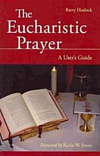 The Eucharistic Prayer: A Users Guide (Paperback)