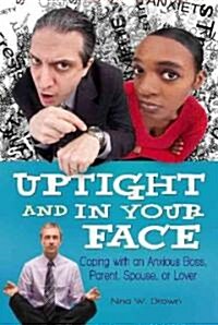 Uptight and in Your Face: Coping with an Anxious Boss, Parent, Spouse, or Lover (Hardcover)