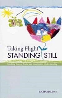 Taking Flight Standing Still: Teaching Toward Poetic and Imaginative Understanding (Paperback)