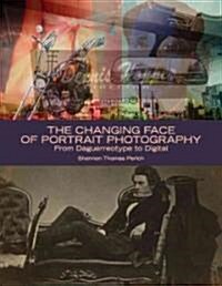 The Changing Face of Portrait Photography: From Daguerreotype to Digital (Hardcover, New)