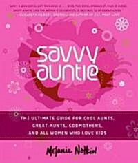 Savvy Auntie: The Ultimate Guide for Cool Aunts, Great-Aunts, Godmothers, and All Women Who Love Kids (Hardcover)