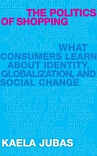 The Politics of Shopping: What Consumers Learn about Identity, Globalization, and Social Change (Hardcover)